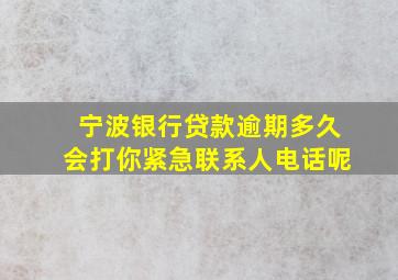 宁波银行贷款逾期多久会打你紧急联系人电话呢