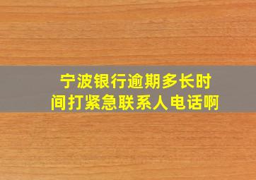 宁波银行逾期多长时间打紧急联系人电话啊