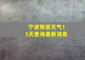 宁波预报天气15天查询最新消息