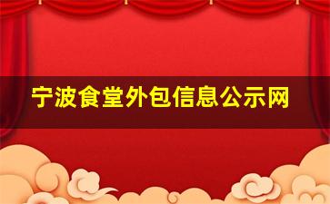 宁波食堂外包信息公示网