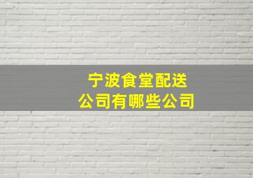 宁波食堂配送公司有哪些公司