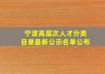 宁波高层次人才分类目录最新公示名单公布