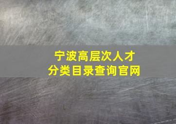 宁波高层次人才分类目录查询官网