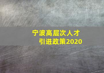 宁波高层次人才引进政策2020