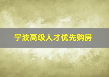 宁波高级人才优先购房