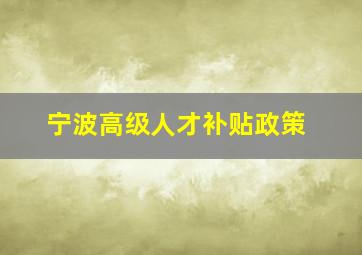 宁波高级人才补贴政策