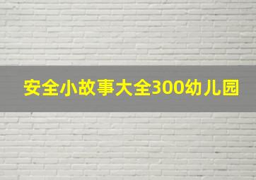 安全小故事大全300幼儿园