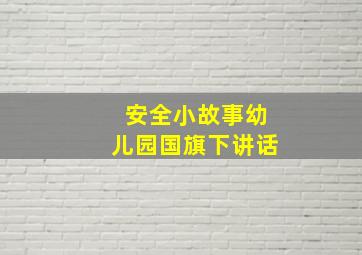 安全小故事幼儿园国旗下讲话