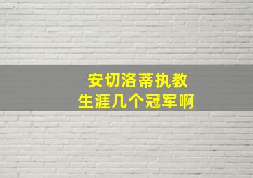 安切洛蒂执教生涯几个冠军啊