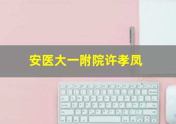 安医大一附院许孝凤