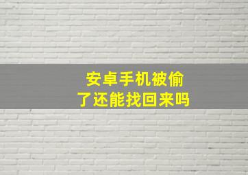 安卓手机被偷了还能找回来吗