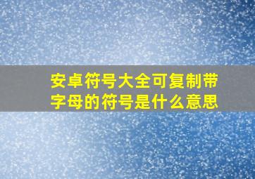 安卓符号大全可复制带字母的符号是什么意思