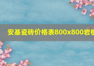 安基瓷砖价格表800x800岩板