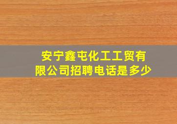 安宁鑫屯化工工贸有限公司招聘电话是多少