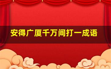 安得广厦千万间打一成语