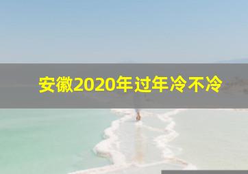 安徽2020年过年冷不冷