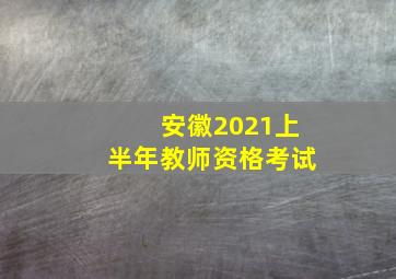 安徽2021上半年教师资格考试