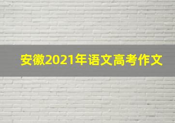 安徽2021年语文高考作文