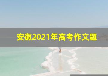 安徽2021年高考作文题