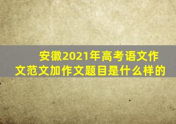 安徽2021年高考语文作文范文加作文题目是什么样的