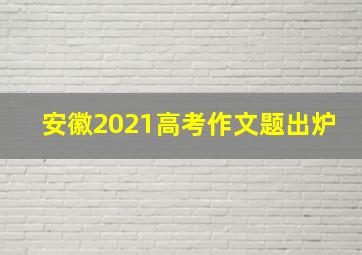 安徽2021高考作文题出炉