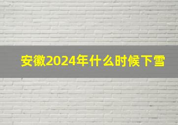 安徽2024年什么时候下雪