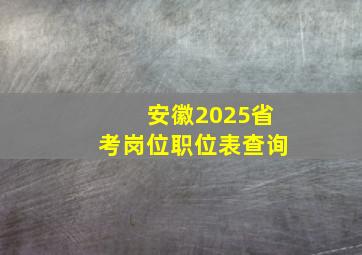 安徽2025省考岗位职位表查询