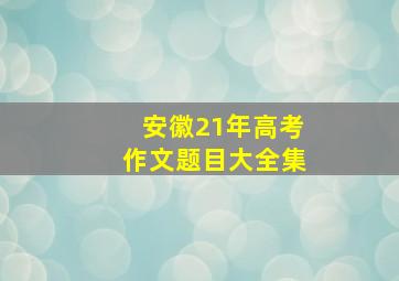 安徽21年高考作文题目大全集