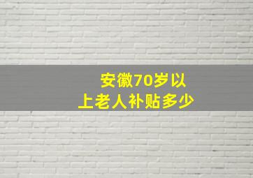 安徽70岁以上老人补贴多少