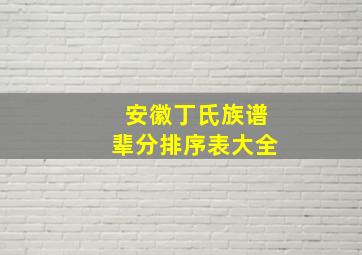 安徽丁氏族谱辈分排序表大全