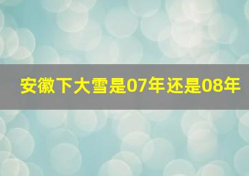 安徽下大雪是07年还是08年