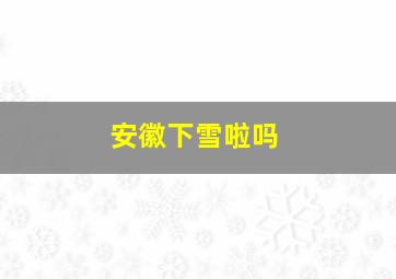 安徽下雪啦吗