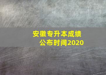 安徽专升本成绩公布时间2020