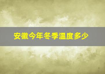 安徽今年冬季温度多少