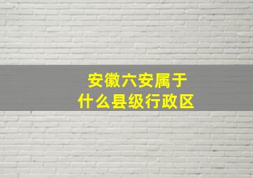 安徽六安属于什么县级行政区