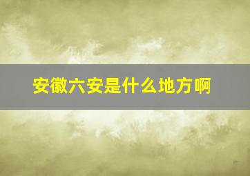 安徽六安是什么地方啊