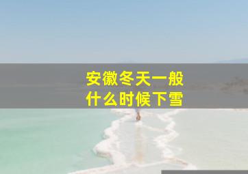 安徽冬天一般什么时候下雪