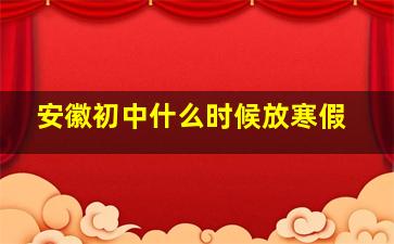 安徽初中什么时候放寒假