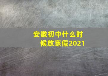 安徽初中什么时候放寒假2021