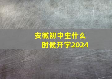 安徽初中生什么时候开学2024