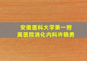 安徽医科大学第一附属医院消化内科许晓勇