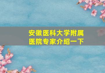 安徽医科大学附属医院专家介绍一下