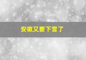 安徽又要下雪了