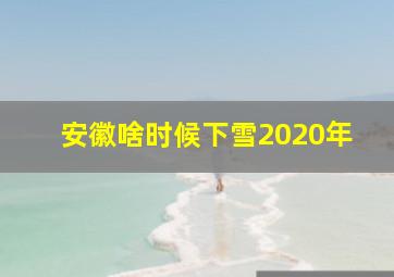 安徽啥时候下雪2020年