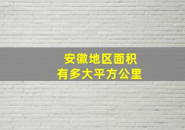 安徽地区面积有多大平方公里