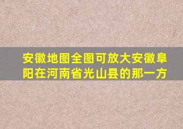 安徽地图全图可放大安徽阜阳在河南省光山县的那一方