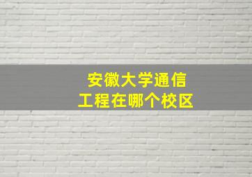 安徽大学通信工程在哪个校区