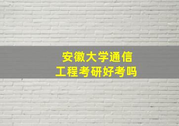 安徽大学通信工程考研好考吗