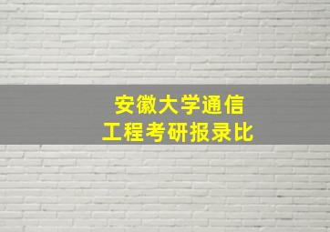 安徽大学通信工程考研报录比