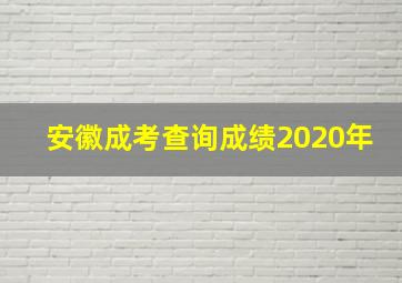 安徽成考查询成绩2020年